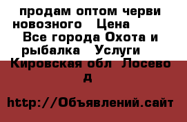 продам оптом черви новозного › Цена ­ 600 - Все города Охота и рыбалка » Услуги   . Кировская обл.,Лосево д.